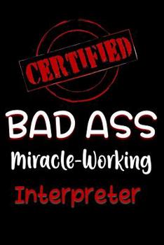 Paperback Certified Bad Ass Miracle-Working Interpreter: Funny Gift Notebook for Employee, Coworker or Boss Book