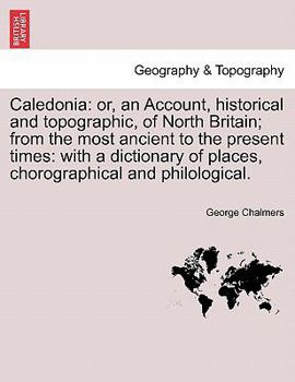Caledonia; or, A Historical and Topographical Account of North Britain, from the Most Ancient to the Present Times