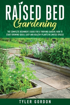 Paperback Raised Bed Gardening: The Complete Beginner's Guide for a Thriving Garden. How to Start Growing Quick, Easy and Healthy Plants in Limited Sp Book