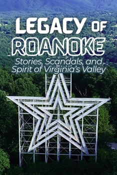 Legacy of Roanoke: Stories, Scandals, and Spirit of Virginia’s Valley (Nonfiction Journeys)