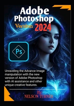 Paperback Adobe Photoshop Version 2024: Unraveling the Advance Image manipulation of the new version of Adobe Photo shop with AI assistance and other unique c Book