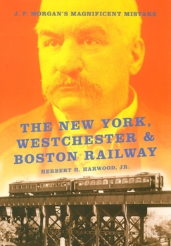 Hardcover The New York, Westchester & Boston Railway: J. P. Morgan's Magnificent Mistake Book