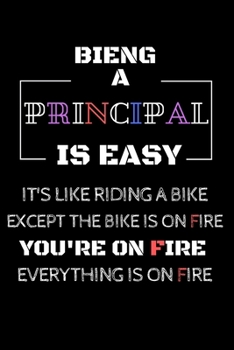 Being A Principal Is Easy It's Like Riding A Bike Except the Bike is on Fire  You're On Fire  Everything is on Fire: Funny Occupational Gag Saying ... 120 Pages Notebook Gift For Class Teachers