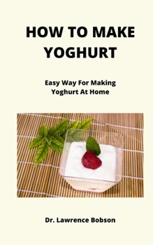 Paperback How to Make Yogurt: Easy Way For Making Yogurt At Home Book