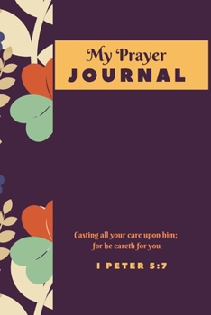 My Prayer Journal: Casting all your care upon him; for he Careth for you I Peter 5:7