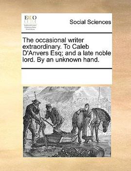 The occasional writer extraordinary. To Caleb D'Anvers Esq; and a late noble lord. By an unknown hand.