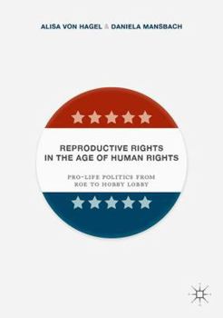 Hardcover Reproductive Rights in the Age of Human Rights: Pro-Life Politics from Roe to Hobby Lobby Book