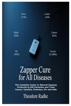 Zapper Cure for All Diseases: The Complete Guide on Natural Zapping Protocols to Kill Parasites and Treat Cancer, Candida, Diabe