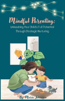 Paperback Mindful Parenting: Unleashing Your Child's Full Potential Through Strategic Nurturing Book
