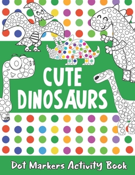 Paperback Dot Markers Activity Book: Cute Dinosaurs Dot Markers Activity Book: Dot Coloring Books For Toddlers, Preschool, Kindergarten, Girls, Boys Book