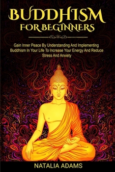 Paperback Buddhism For Beginners: Gain Inner Peace by Understanding and Implementing Buddhism in Your Life to Increase Your Energy and Reduce Stress and Book