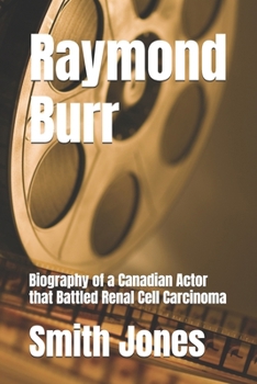 Raymond Burr: Biography of a Canadian Actor that Battled Renal Cell Carcinoma (Legends and Award Winners of all Time and their Biographies (A Journey through the lives that shaped history))
