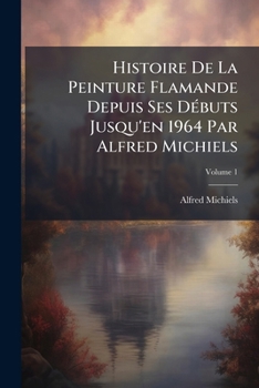 Paperback Histoire De La Peinture Flamande Depuis Ses Débuts Jusqu'en 1964 Par Alfred Michiels; Volume 1 [French] Book