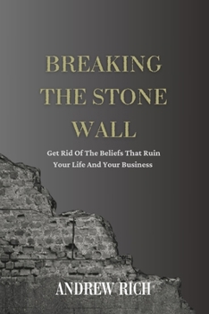 Paperback Breaking the Stone Wall: Get Rid Of The Beliefs That Ruin Your Life and Your Business Book