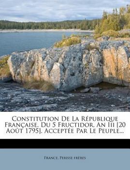 Paperback Constitution de la R?publique Fran?aise, Du 5 Fructidor, an III [20 Ao?t 1795]. Accept?e Par Le Peuple... [French] Book