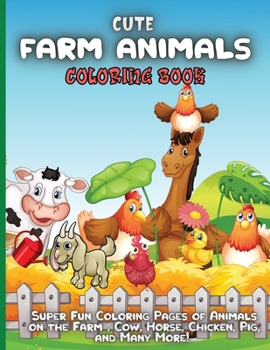 Cute Farm Animals Coloring Book: Super Fun Coloring Pages of Animals on the Farm Cow, Horse, Chicken, Pig, and Many More!