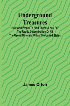 Paperback Underground Treasures: How and Where to Find Them; A Key for the Ready Determination of All the Useful Minerals Within the United States Book