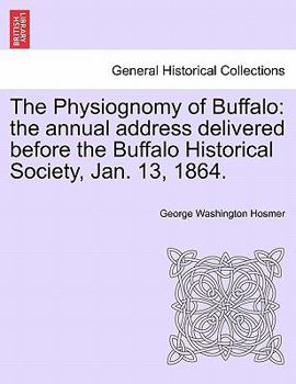 The physiognomy of Buffalo: the annual address delivered before the Buffalo Historical Society, Jan. 13, 1864