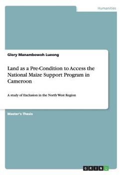 Paperback Land as a Pre-Condition to Access the National Maize Support Program in Cameroon: A study of Exclusion in the North West Region Book