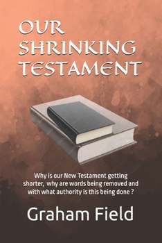 Our Shrinking Testament: Why is our New Testament getting shorter, why are words being removed and with what authority is this being done?