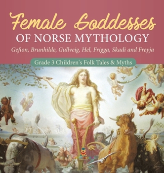 Hardcover Female Goddesses of Norse Mythology: Gefion, Brunhilde, Gullveig, Hel, Frigga, Skadi and Freyja Grade 3 Children's Folk Tales & Myths Book
