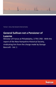 Paperback General Sullivan not a Pensioner of Luzerne: Minister of France at Philadelphia, 1778-1783 - With the report of the New Hampshire Historical Society, Book