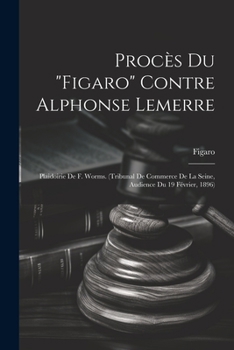 Procès Du "Figaro" Contre Alphonse Lemerre: Plaidoirie De F. Worms. (Tribunal De Commerce De La Seine, Audience Du 19 Février, 1896)