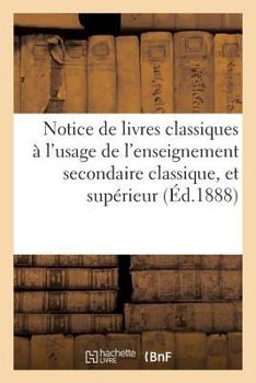 Paperback Notice de Livres Classiques: Enseignement Secondaire Classique, Et de l'Enseignement Supérieur [French] Book