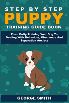 Paperback Step By Step Puppy Training Guide Book - From Potty Training Your Dog To Dealing With Behavior, Obedience And Separation Anxiety Book