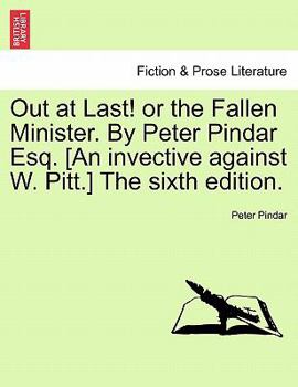 Paperback Out at Last! or the Fallen Minister. by Peter Pindar Esq. [an Invective Against W. Pitt.] the Sixth Edition. Book