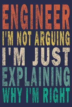 Engineer I'm Not Arguing I'm Just Explaining I'm Right: Funny Vintage Engineering Gift Journal
