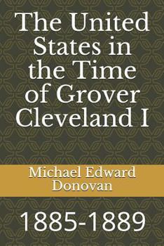 Paperback The United States in the Time of Grover Cleveland I: 1885-1889 Book