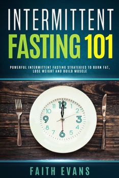 Paperback Intermittent Fasting 101: Powerful Intermittent Fasting Strategies To Burn Fat, Lose Weight and Build Muscle Book