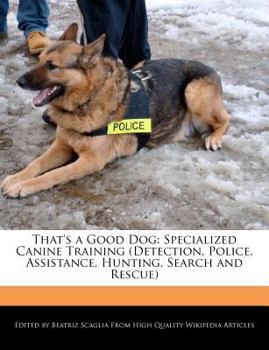 That's a Good Dog : Specialized Canine Training (Detection, Police, Assistance, Hunting, Search and Rescue)