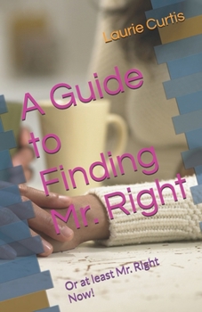Paperback A Guide to Finding Mr. Right: Or at least Mr. Right Now! Book