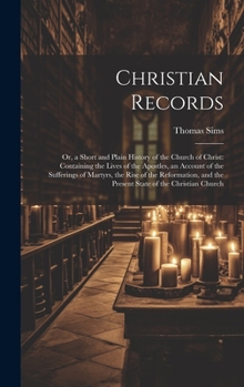 Hardcover Christian Records: Or, a Short and Plain History of the Church of Christ: Containing the Lives of the Apostles, an Account of the Sufferi Book