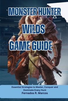 Paperback Monster Hunter Wilds Game Guide: Essential Strategies to Master, Conquer and Dominate Every Hunt Book
