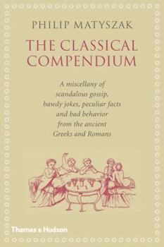 Hardcover The Classical Compendium: A Miscellany of Scandalous Gossip, Bawdy Jokes, Peculiar Facts, and Bad Behavior from the Ancient Greeks and Romans Book