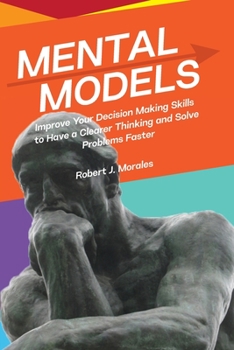 Paperback Mental Models: Improve Your Decision Making Skills to Have a Clearer Thinking and Solve Problems Faster Book