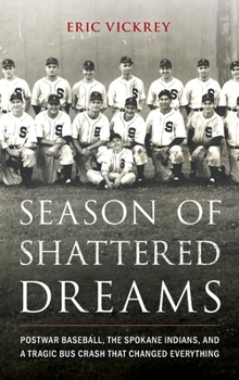 Hardcover Season of Shattered Dreams: Postwar Baseball, the Spokane Indians, and a Tragic Bus Crash That Changed Everything Book