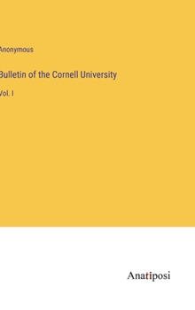 Bulletin of the Cornell University: Vol. I