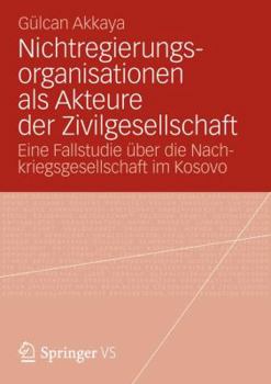 Paperback Nichtregierungsorganisationen ALS Akteure Der Zivilgesellschaft: Eine Fallstudie Über Die Nachkriegsgesellschaft Im Kosovo [German] Book