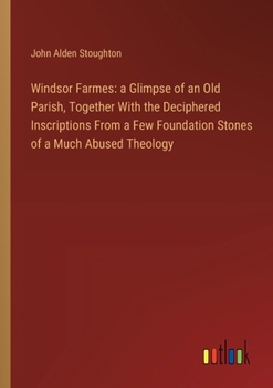 Paperback Windsor Farmes: a Glimpse of an Old Parish, Together With the Deciphered Inscriptions From a Few Foundation Stones of a Much Abused Theology Book