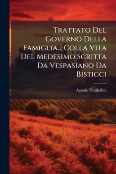 Trattato Del Governo Della Famiglia... Colla Vita Del Medesimo Scritta Da Vespasiano Da Bisticci