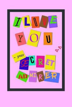 I LOVE YOU - your secret admirer: 6" X 9" LINED NOTEBOOK 120 Pgs. San Valentine´s day LOVE gift. Notepad, journal, Diary, ´TO DO´ Daily Notebook, Goals, Blog Log, Ideas, Quotes...