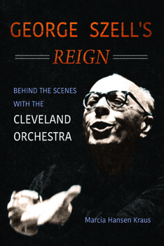 Hardcover George Szell's Reign: Behind the Scenes with the Cleveland Orchestra Book