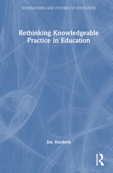 Hardcover Rethinking Knowledgeable Practice in Education Book