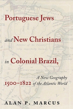 Portuguese Jews and New Christians in Colonial Brazil, 1500-1822: A New Geography of the Atlantic World