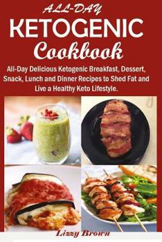 All-Day Ketogenic Cookbook: All-Day Delicious Ketogenic Breakfast, Dessert, Snack, Lunch and Dinner Recipes to Shed Fat and Live a Healthy Keto Lifestyle.