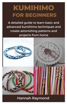 Paperback Kumihimo for Beginners: A detailed guide to learn basic and advanced kumihimo techniques and create astonishing patterns and projects from hom Book